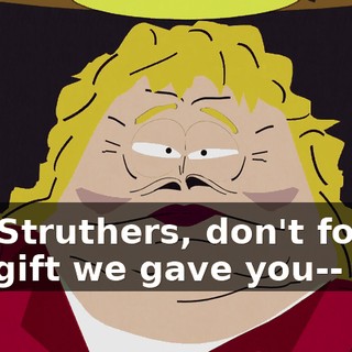 Ms. Struthers, don't forget the gift we gave you--