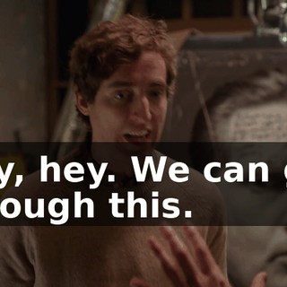 Hey, hey. We can get through this.