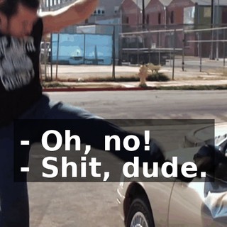 - Oh, no! - Shit, dude.