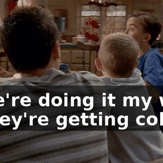 - We're doing it my way. - They're getting cold.