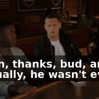 Yeah, thanks, bud, and actually, he wasn't even.