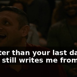 -Better than your last date. -She still writes me from jail.