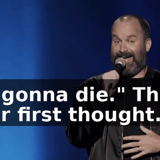 I'm gonna die." That's your first thought.