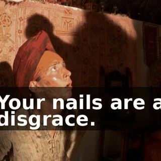 Your nails are a disgrace.