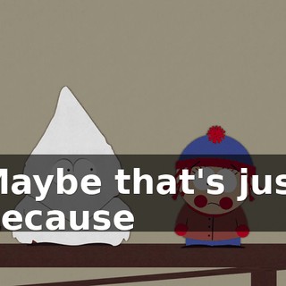 Maybe that's just because