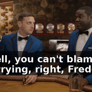 - Well, you can't blame us for trying, right, Freddie?