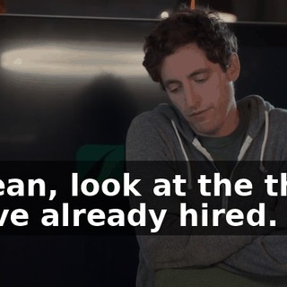 I mean, look at the three we've already hired.