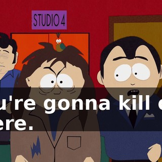 You're gonna kill out there.