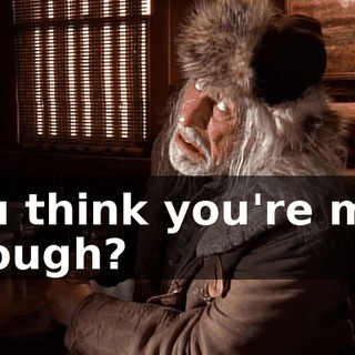 You think you're man enough?