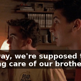 No way, we're supposed to be taking care of our brother.