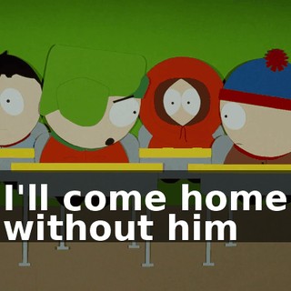 I'll come home without him