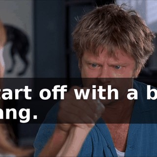 Start off with a big bang.