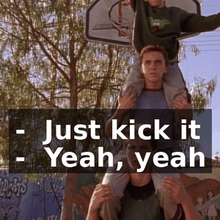 - ♪ Just kick it ♪ - ♪ Yeah, yeah ♪