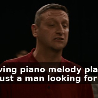 -[moving piano melody plays] -I'm just a man looking for love.