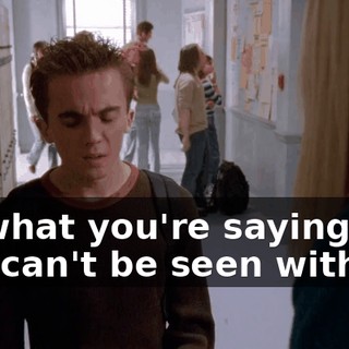 So what you're saying is you can't be seen with me