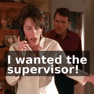 I wanted the supervisor!