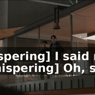 [whispering] I said no. - [whispering] Oh, sorry.