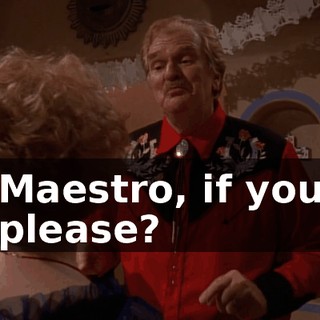 Maestro, if you please?