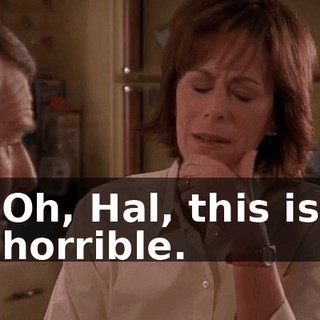 Oh, Hal, this is horrible.