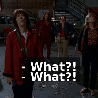 - What?! - What?!