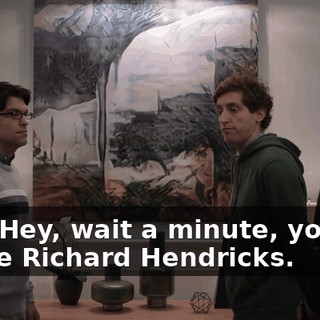 Hey! Hey, wait a minute, you're-- you're Richard Hendricks.