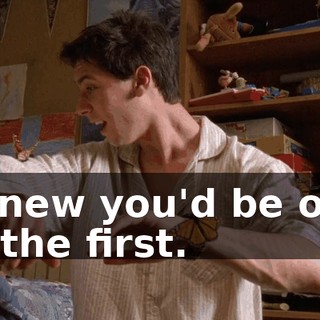 I knew you'd be one of the first.
