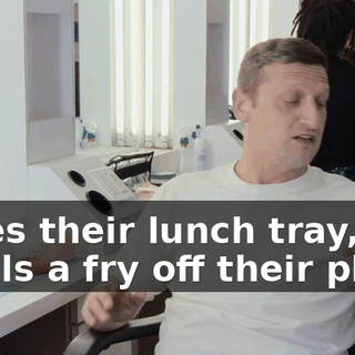 Takes their lunch tray, steals a fry off their plate,