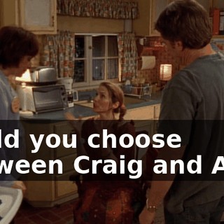 could you choose between Craig and Abe?