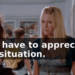 You have to appreciate my situation.