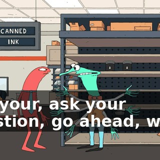 Ask your, ask your question, go ahead, what?