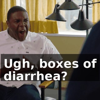 Ugh, boxes of diarrhea?