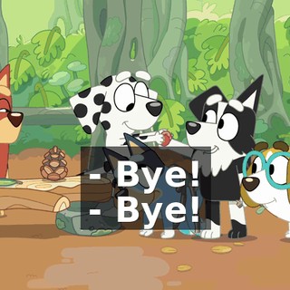 - Bye! - Bye!