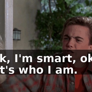 Look, I'm smart, okay? That's who I am.