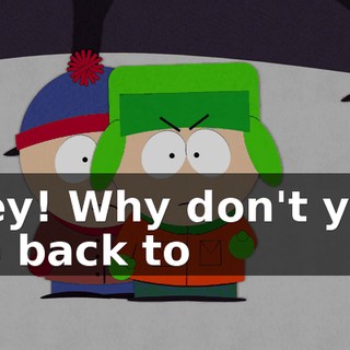 Hey! Why don't you go back to