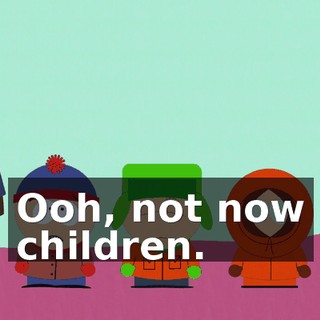 Ooh, not now children.
