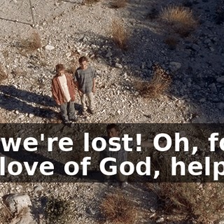 Oh, we're lost! Oh, for the love of God, help us!