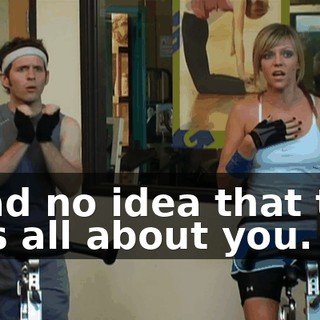 I had no idea that this was all about you.