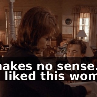It makes no sense. No one liked this woman.