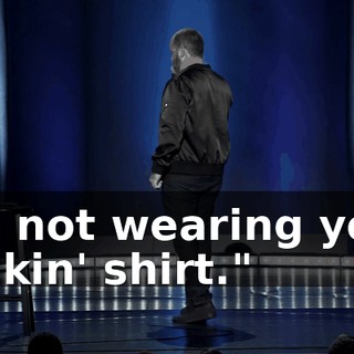 I'm not wearing your fuckin' shirt."