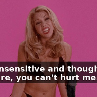and insensitive and thoughtless you are, you can't hurt me.