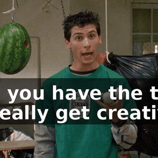 and you have the time to really get creative.