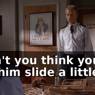 Don't you think you've let him slide a little?
