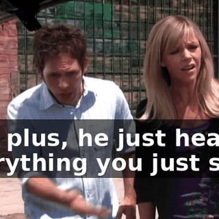 And plus, he just heard everything you just said!