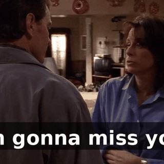 I'm gonna miss you.