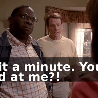Wait a minute. You're mad at me?!