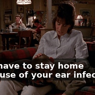 You have to stay home because of your ear infection.