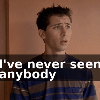 I've never seen anybody
