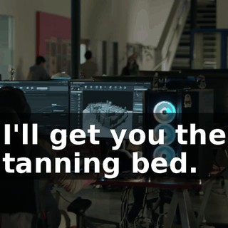 I'll get you the tanning bed.