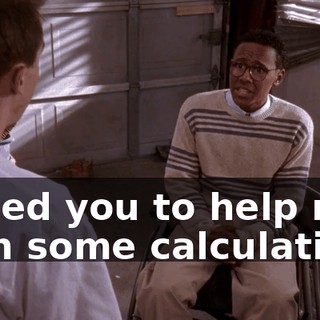 I need you to help me with some calculations