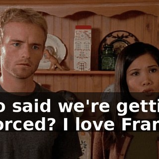 Who said we're getting divorced? I love Francis.
